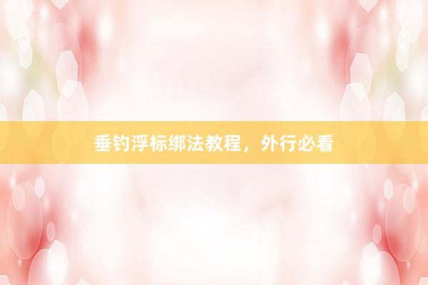 垂钓浮标绑法教程,外行必看