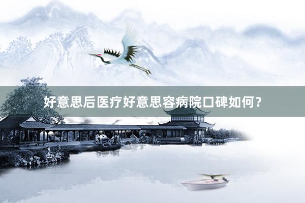 好意思后医疗好意思容病院口碑如何？