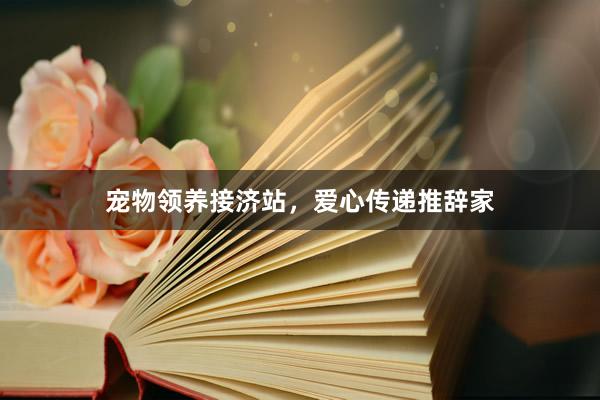 宠物领养接济站，爱心传递推辞家